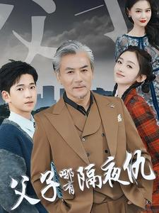 父子哪有隔夜仇（41集）年度爆款短剧