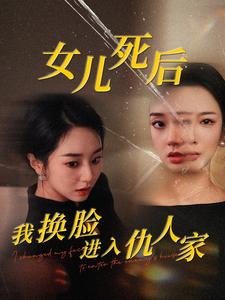 女儿死后我换脸进入仇人家(55集) 女儿死后我换脸进入仇人家(55集)律政短剧