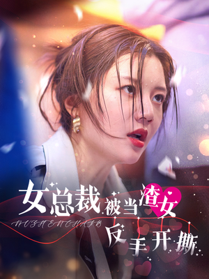 女总裁被当渣女反手开撕（30集）甜宠短剧