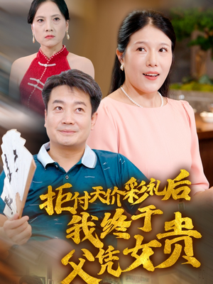 拒付天价彩礼后我终于父凭女贵（50集）穿越短剧