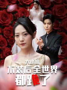 大小姐不装后全世界都跪了$被甩后大小姐狂虐渣男（53集）倍速短剧