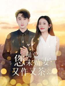 陆总您未婚妻又作又茶(100集) 陆总您未婚妻又作又茶(100集)修仙短剧