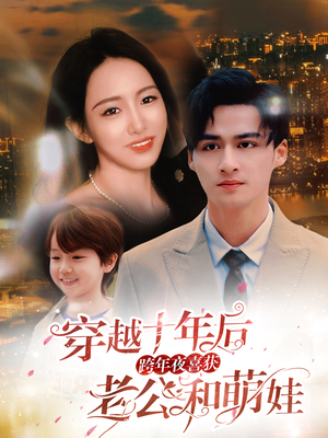 穿越十年后跨年夜喜获老公和萌娃&不负他十年情深（47集）午休看