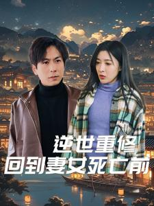 逆世重修回到妻女死亡前（89集）甜宠剧必看