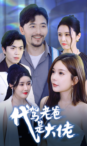 代驾老爸是大佬(65集) 代驾老爸是大佬(65集)今年最值得一看的短剧清单