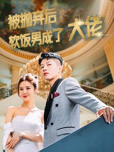 被抛弃后软饭男成了大佬（100集）下饭剧